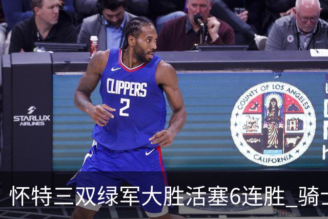 怀特三双绿军大胜活塞6连胜 骑士险胜步行者